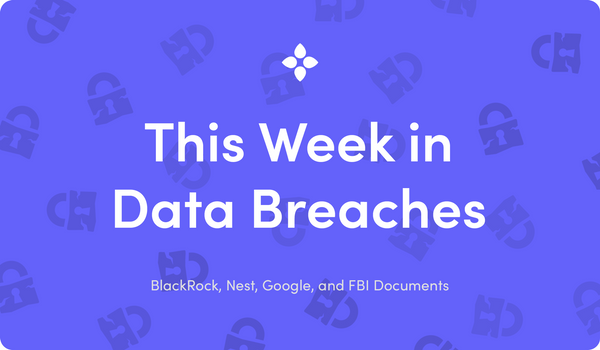 This Week in Data Breaches: BlackRock, Nest, Google, and FBI Documents