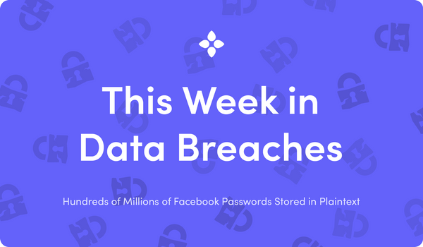 This Week in Data Breaches: Hundreds of Millions of Facebook Passwords Stored in Plaintext
