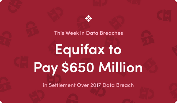 This Week in Data Breaches: Equifax Settles for $650 Million Over 2017 Data Breach
